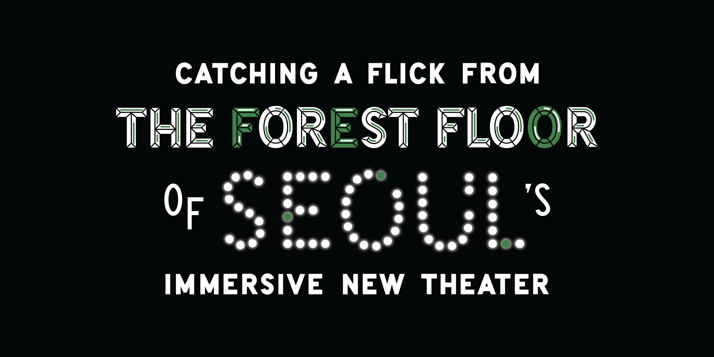 "Catching a Flick from The Forest Floor of Seoul's Immersive New Theater" custom lettering 